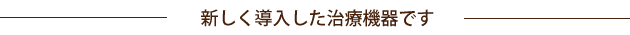 新しく導入した治療機器です